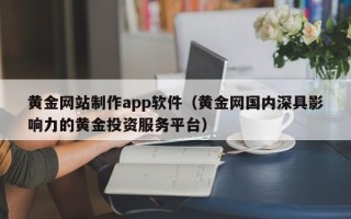 赤峰黄金网站制作app软件（黄金网国内深具影响力的黄金投资服务平台）