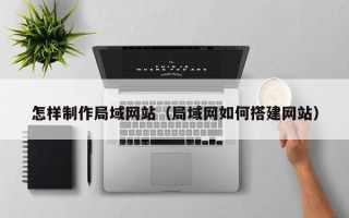 赤峰怎样制作局域网站（局域网如何搭建网站）