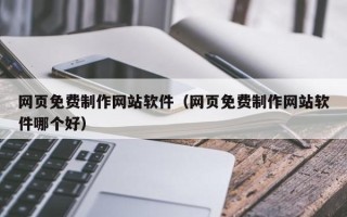 赤峰网页免费制作网站软件（网页免费制作网站软件哪个好）