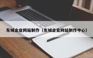 赤峰东城企业网站制作（东城企业网站制作中心）