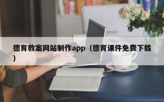 赤峰德育教案网站制作app（德育课件免费下载）