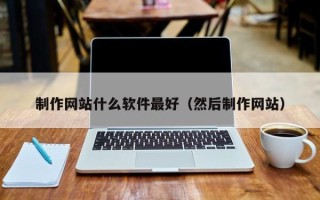 赤峰制作网站什么软件最好（然后制作网站）