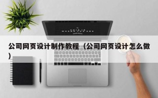 赤峰公司网页设计制作教程（公司网页设计怎么做）