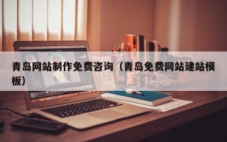 赤峰青岛网站制作免费咨询（青岛免费网站建站模板）