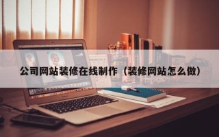 赤峰公司网站装修在线制作（装修网站怎么做）