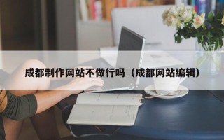 赤峰成都制作网站不做行吗（成都网站编辑）