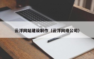 赤峰云浮网站建设制作（云浮网络公司）