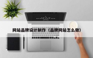 赤峰网站品牌设计制作（品牌网站怎么做）
